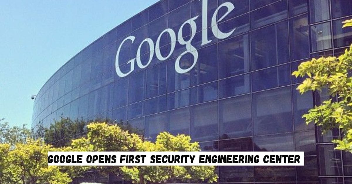 Google Opens First Security Engineering Center