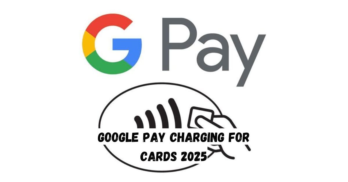 Google Pay Charging for Cards 2025