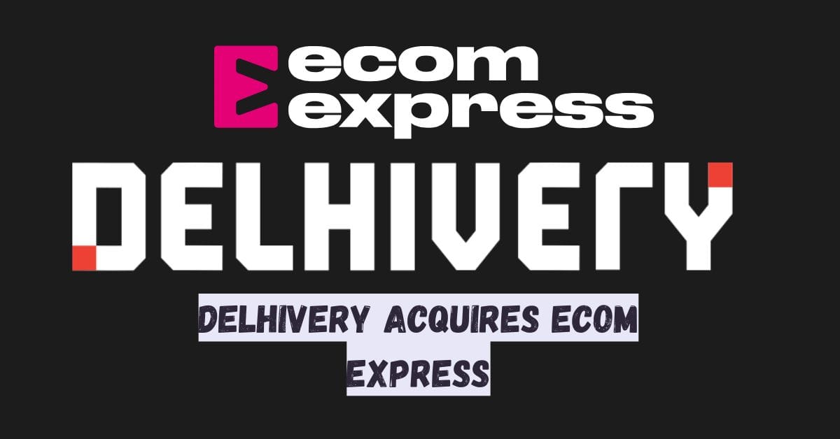 Delhivery Acquires Ecom Express