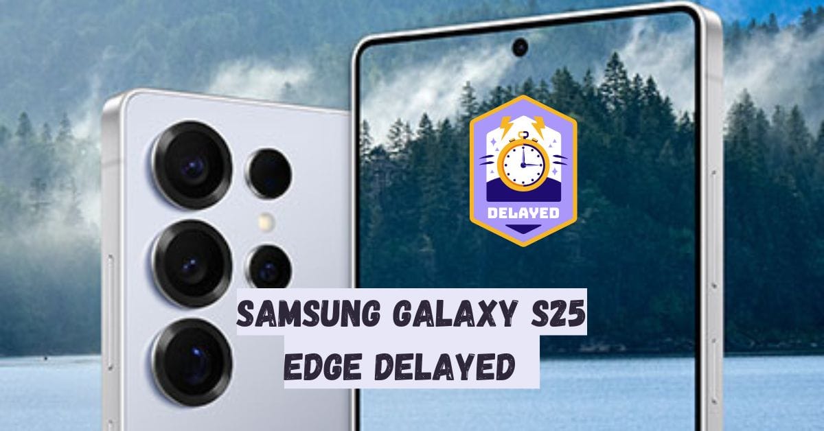 Samsung Galaxy S25 Edge Delayed